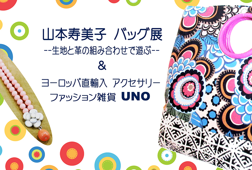 山本寿美子 バッグ展 & ヨーロッパ直輸入アクセサリーファッション雑貨 UNO